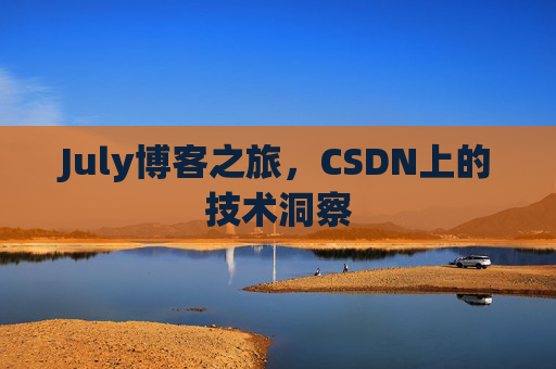 July博客之旅，CSDN上的技术洞察